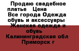 Продаю свадебное платье › Цена ­ 12 000 - Все города Одежда, обувь и аксессуары » Женская одежда и обувь   . Калининградская обл.,Приморск г.